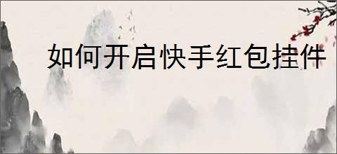 如何开启快手红包挂件