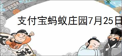 支付宝蚂蚁庄园7月25日答案是什么