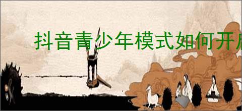 抖音青少年模式如何开启
