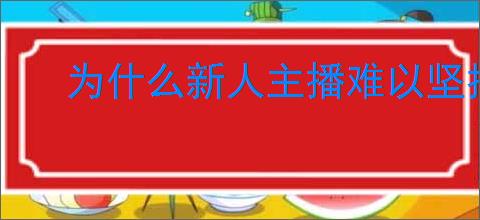 为什么新人主播难以坚持三个月？提升坚持力的技巧有哪些？