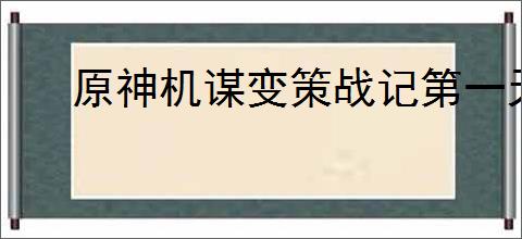 原神机谋变策战记第一天如何搭配阵容