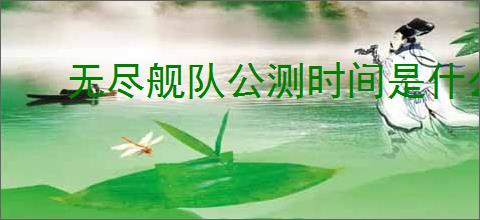 无尽舰队公测时间是什么时候