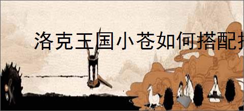 洛克王国小苍如何搭配技能