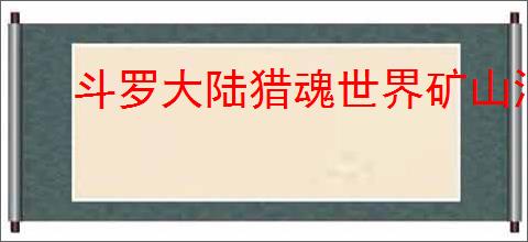 斗罗大陆猎魂世界矿山洞穴位置在哪