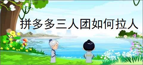 拼多多三人团如何拉人