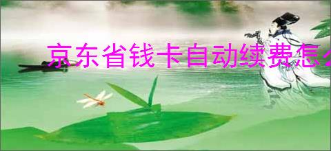 京东省钱卡自动续费怎么取消？取消后能否重新申请？