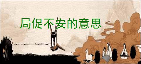 局促不安的意思