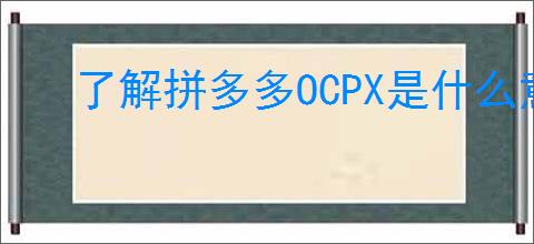 了解拼多多OCPX是什么意思？如何<a href=