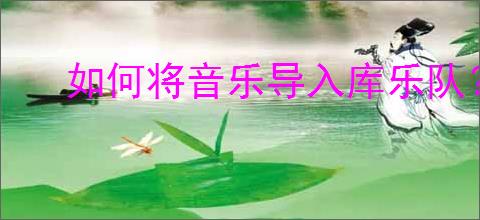如何将音乐导入库乐队？库乐队怎么导入音乐/