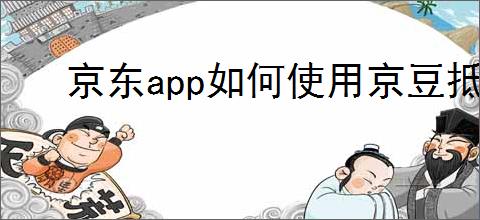 京东app如何使用京豆抵扣，京豆怎么用？
