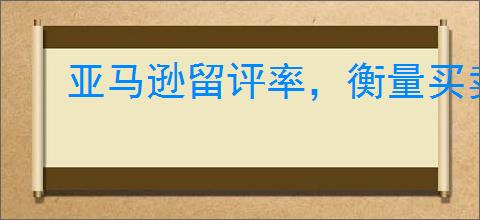亚马逊留评率，衡量买卖互动与商品质量的指标