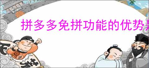 拼多多免拼功能的优势是什么？拼多多免拼功能购物的新选择