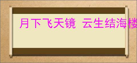 月下飞天镜 云生结海楼