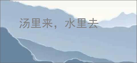 汤里来,水里去