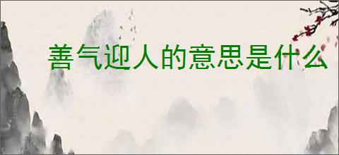 善气迎人的意思是什么