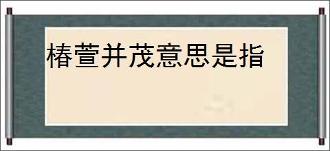 椿萱并茂意思是指