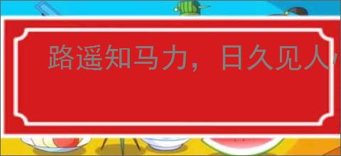 路遥知马力，日久见人心