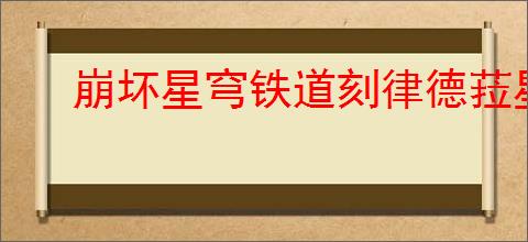 崩坏星穹铁道刻律德菈星魂抽取建议