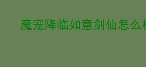魔宠降临如意剑仙怎么样
