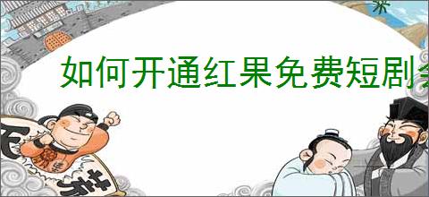如何开通红果免费短剧会员