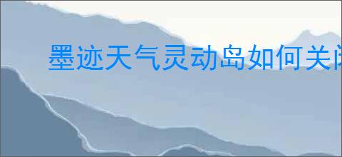 墨迹天气灵动岛如何关闭