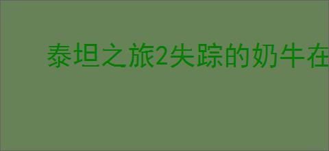 泰坦之旅2失踪的奶牛在哪