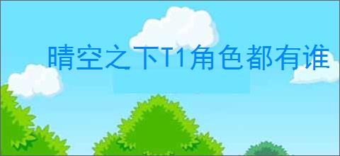晴空之下T1角色都有谁
