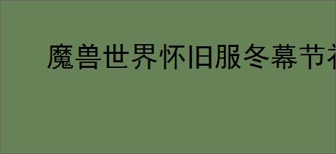 魔兽世界怀旧服冬幕节礼物任务怎么做