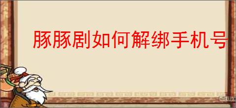 豚豚剧如何解绑手机号