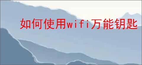 如何使用wifi万能钥匙