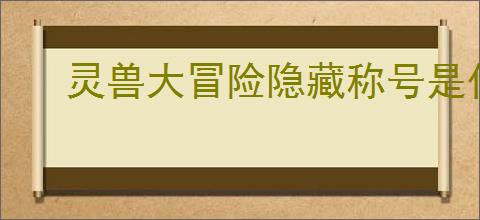 灵兽大冒险隐藏称号是什么