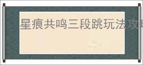 星痕共鸣三段跳玩法攻略