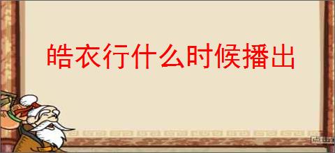 皓衣行什么时候播出