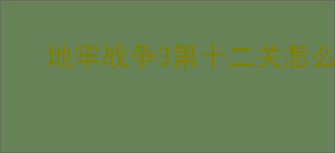地牢战争3第十二关怎么打