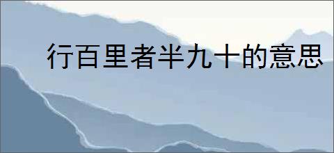 行百里者半九十的意思