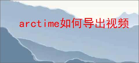 arctime如何导出视频