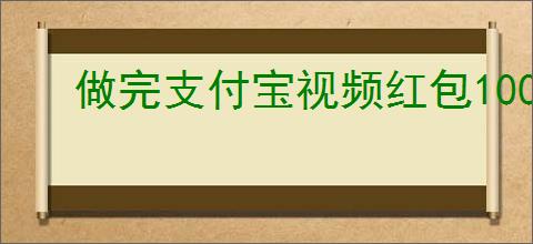 做完支付宝视频红包100元任务了吗