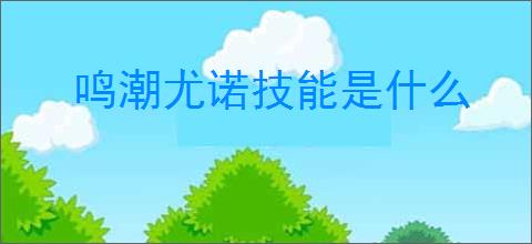 鸣潮尤诺技能是什么