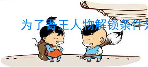 为了吾王人物解锁条件是什么