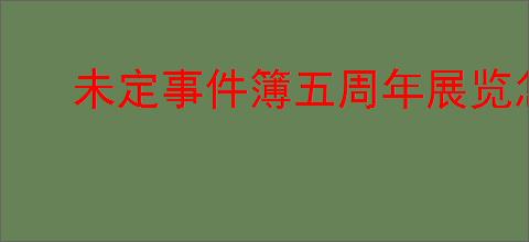 未定事件簿五周年展览怎么抢票