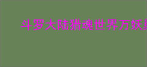 斗罗大陆猎魂世界万妖巢穴怎么通关
