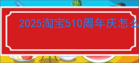 2025淘宝510周年庆怎么免单