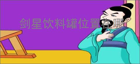 剑星饮料罐位置在哪