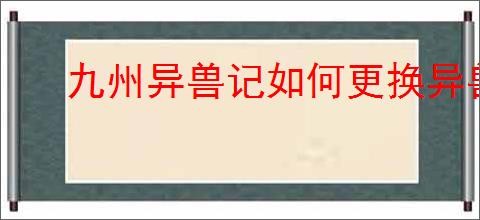 九州异兽记如何更换异兽