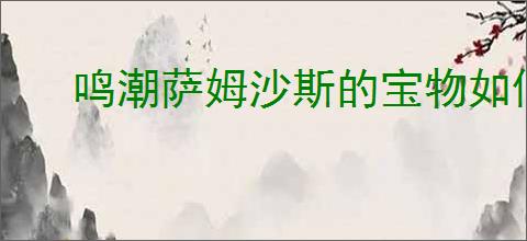 鸣潮萨姆沙斯的宝物如何获取全流程