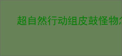 超自然行动组皮鼓怪物怎么打败