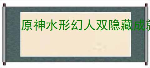原神水形幻人双隐藏成就怎么完成