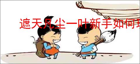遮天凡尘一叶新手如何玩