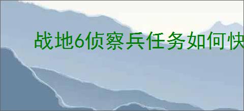 战地6侦察兵任务如何快速完成