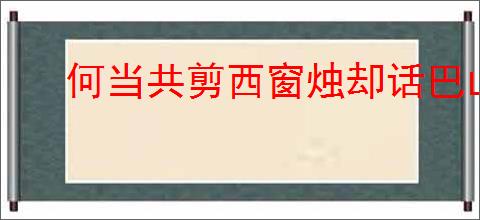 何当共剪西窗烛却话巴山夜雨时
